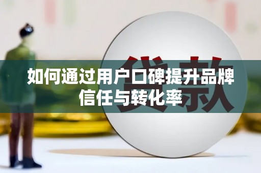 永定如何通过用户口碑提升品牌信任与转化率