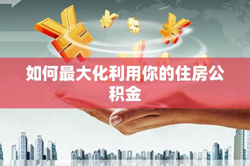 永定如何最大化利用你的住房公积金