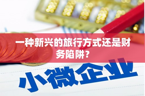 永定一种新兴的旅行方式还是财务陷阱？