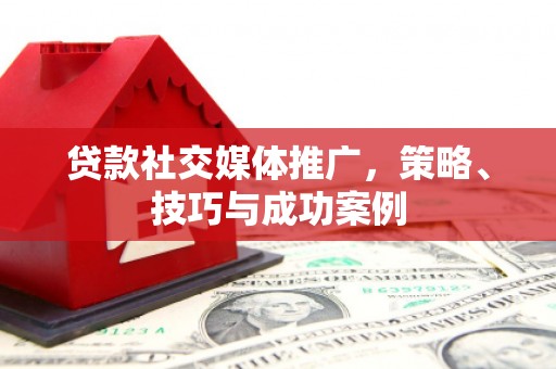 永定贷款社交媒体推广，策略、技巧与成功案例