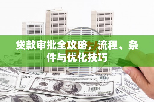 永定贷款审批全攻略，流程、条件与优化技巧