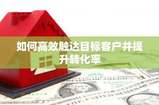永定如何高效触达目标客户并提升转化率