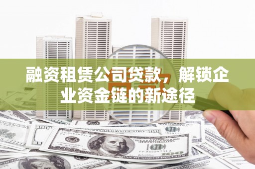 永定融资租赁公司贷款，解锁企业资金链的新途径